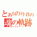 とあるのり君の魂の軌跡（アスカファン）