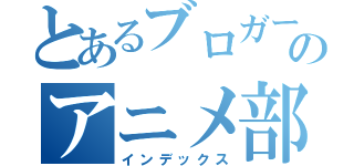 とあるブロガーのアニメ部屋（インデックス）