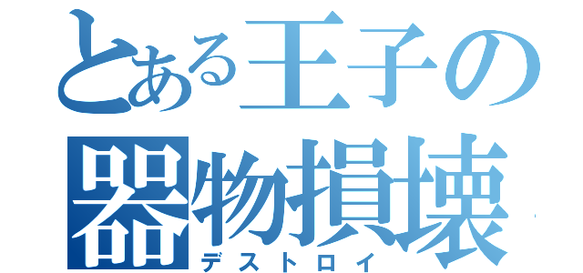 とある王子の器物損壊（デストロイ）