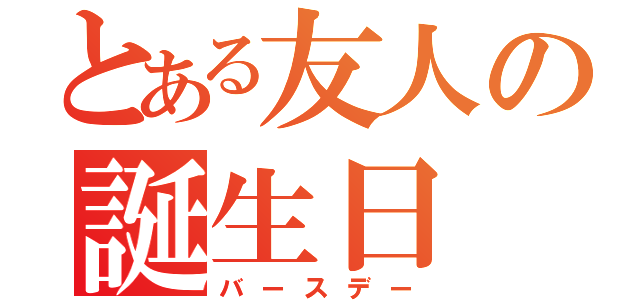 とある友人の誕生日（バースデー）