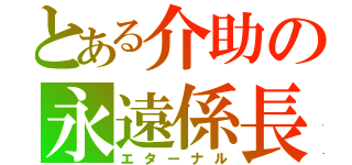 とある介助の永遠係長（エターナル）