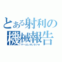 とある射利の機械報告（ゲームしかしないｗ）