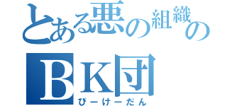 とある悪の組織のＢＫ団（びーけーだん）