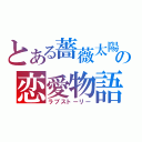 とある薔薇太陽の恋愛物語（ラブストーリー）