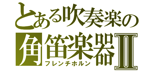 とある吹奏楽の角笛楽器Ⅱ（フレンチホルン）