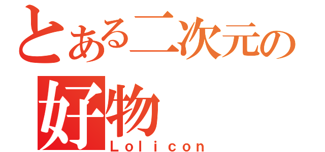 とある二次元の好物（Ｌｏｌｉｃｏｎ）