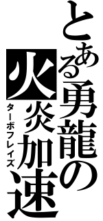 とある勇龍の火炎加速（ターボフレイズ）