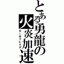 とある勇龍の火炎加速（ターボフレイズ）