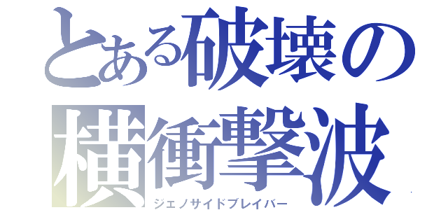 とある破壊の横衝撃波（ジェノサイドブレイバー）