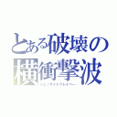 とある破壊の横衝撃波（ジェノサイドブレイバー）