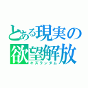 とある現実の欲望解放（キズランダム）