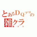 とあるＤＱプロフェッショナルの雑クラ（雑クラ）