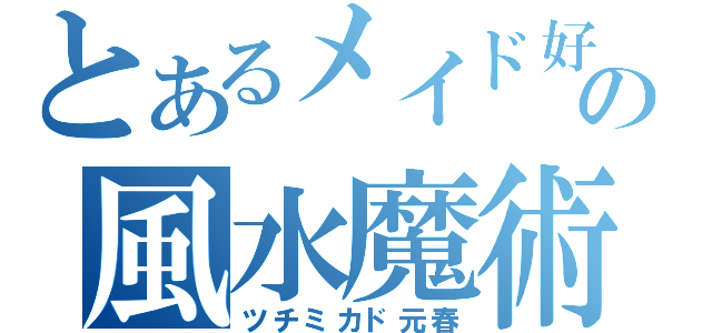 とあるメイド好きの風水魔術師（ツチミカド元春）