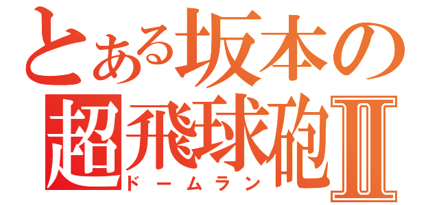 とある坂本の超飛球砲Ⅱ（ドームラン）