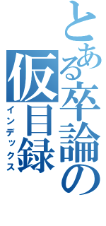 とある卒論の仮目録（インデックス）