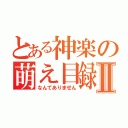 とある神楽の萌え目録Ⅱ（なんてありません）