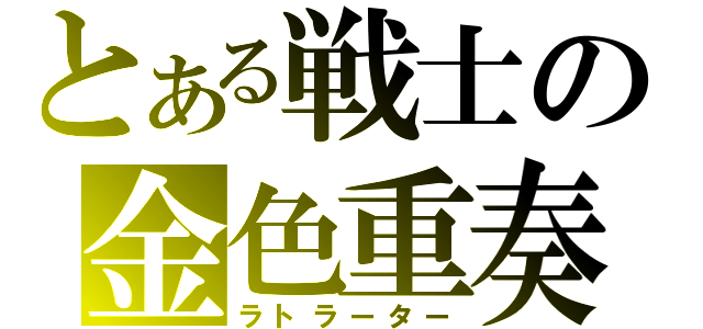 とある戦士の金色重奏（ラトラーター）