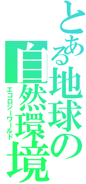 とある地球の自然環境（エコロジーワールド）