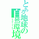 とある地球の自然環境（エコロジーワールド）