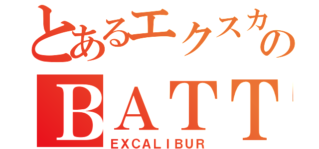 とあるエクスカリバーのＢＡＴＴＬＥ（ＥＸＣＡＬＩＢＵＲ）