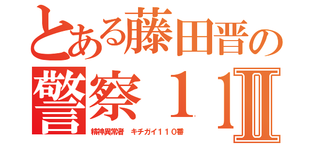 とある藤田晋の警察１１０番Ⅱ（精神異常者 キチガイ１１０番）