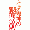 とある鬼神の破壊活動Ⅱ（クラッシャー）