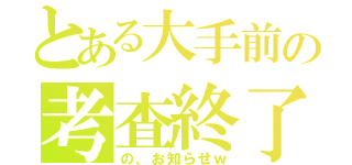 とある大手前の考査終了（の、お知らせｗ）