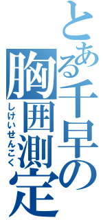 とある千早の胸囲測定（しけいせんこく）