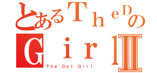 とあるＴｈｅＤｏｔのＧｉｒｌⅡ（Ｔｈｅ Ｄｏｔ Ｇｉｒｌ）