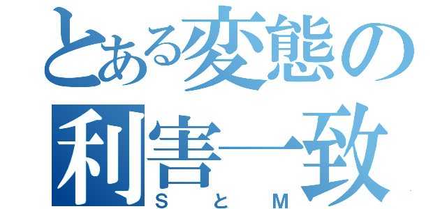 とある変態の利害一致（ＳとＭ）