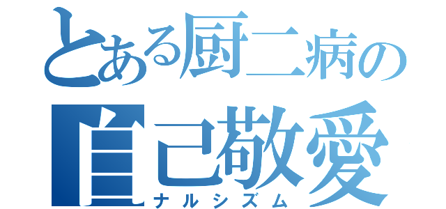 とある厨二病の自己敬愛（ナルシズム）