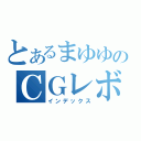 とあるまゆゆのＣＧレボレーション（インデックス）