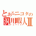 とあるニコタの汎用暇人Ⅱ（トムマゥス）