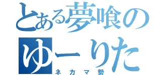 とある夢喰のゆーりたそ（ネカマ勢）