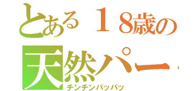 とある１８歳の天然パーマ（チンチンパッパッ）