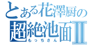 とある花澤厨の超絶池面Ⅱ（もっちさん）