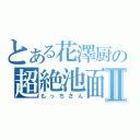 とある花澤厨の超絶池面Ⅱ（もっちさん）