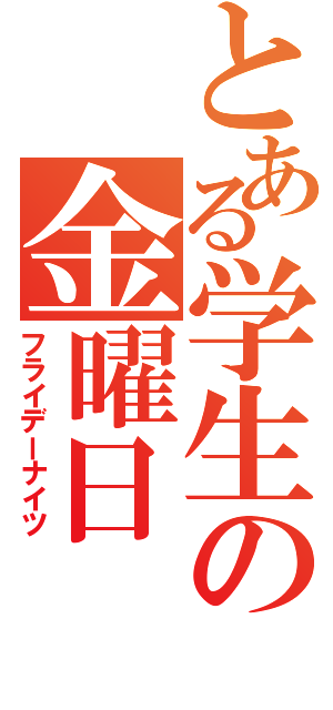 とある学生の金曜日（フライデーナイツ）