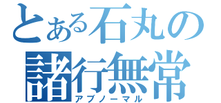 とある石丸の諸行無常（アブノーマル）