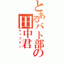 とあるバト部の田中君（キャプテン）