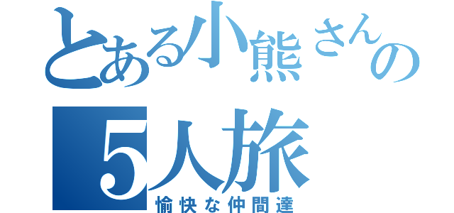 とある小熊さんの５人旅（愉快な仲間達）