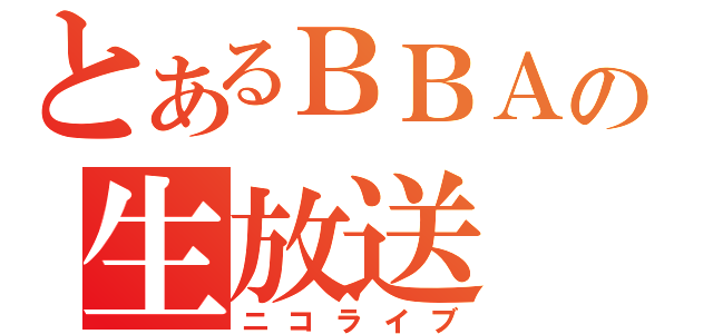 とあるＢＢＡの生放送（ニコライブ）