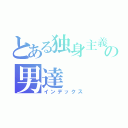 とある独身主義者の男達（インデックス）