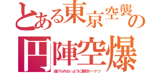 とある東京空襲の円陣空爆（逃げられないように最初ドーナツ）