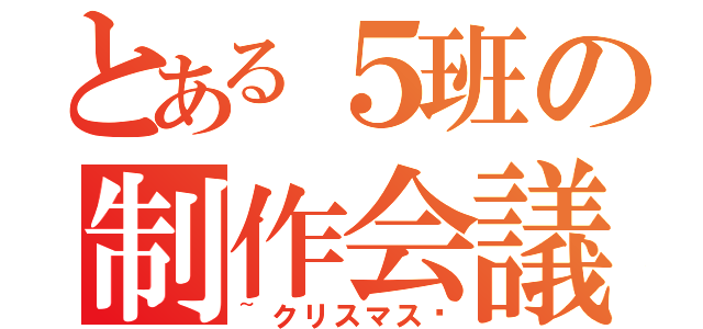 とある５班の制作会議（~クリスマス〜）