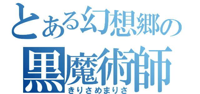 とある幻想郷の黒魔術師（きりさめまりさ）