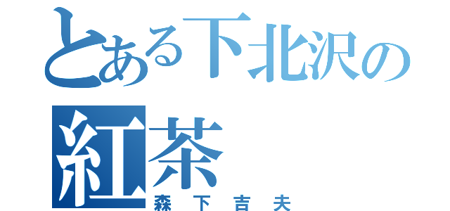 とある下北沢の紅茶（森下吉夫）