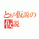 とある仮説の仮説（）