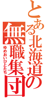 とある北海道の無職集団（ゆめおいびとたち）