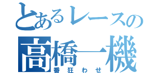 とあるレースの高橋一機（番狂わせ）